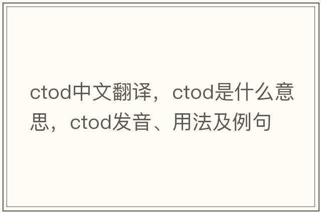 ctod中文翻譯，ctod是什么意思，ctod發(fā)音、用法及例句