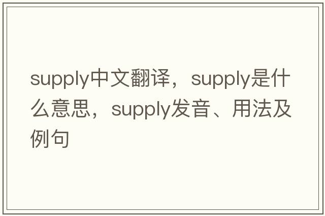 supply中文翻譯，supply是什么意思，supply發(fā)音、用法及例句