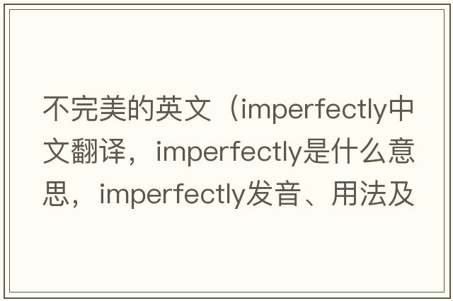 不完美的英文（imperfectly中文翻譯，imperfectly是什么意思，imperfectly發(fā)音、用法及例句）