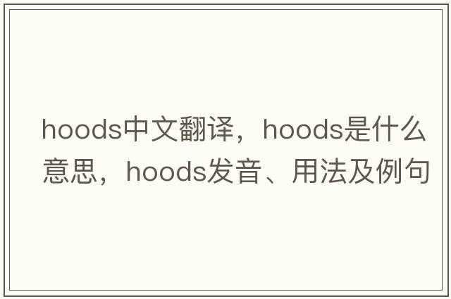 hoods中文翻譯，hoods是什么意思，hoods發(fā)音、用法及例句