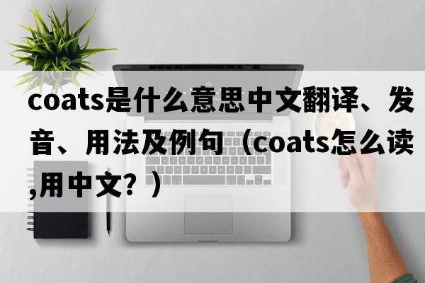 coats是什么意思中文翻譯、發(fā)音、用法及例句（coats怎么讀,用中文？）