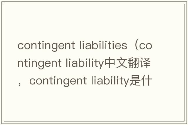 contingent liabilities（contingent liability中文翻譯，contingent liability是什么意思，contingent liability發(fā)音、用法及