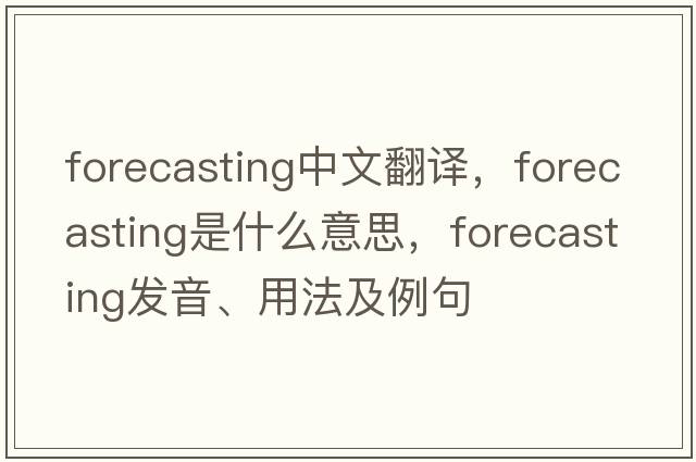 forecasting中文翻譯，forecasting是什么意思，forecasting發(fā)音、用法及例句