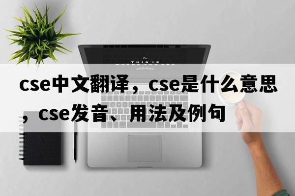 cse中文翻譯，cse是什么意思，cse發(fā)音、用法及例句