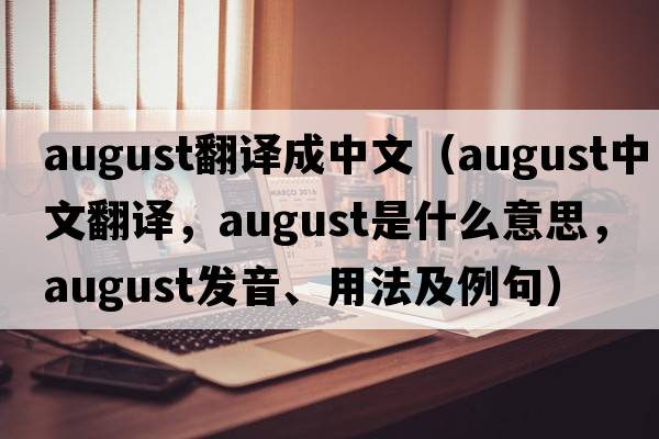 august翻譯成中文（august中文翻譯，august是什么意思，august發(fā)音、用法及例句）