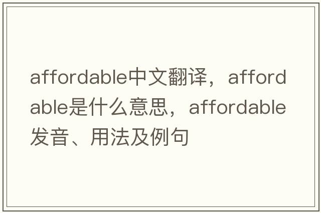 affordable中文翻譯，affordable是什么意思，affordable發(fā)音、用法及例句