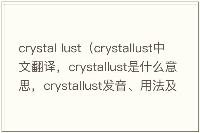 crystal lust（crystallust中文翻譯，crystallust是什么意思，crystallust發(fā)音、用法及例句）