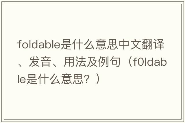 foldable是什么意思中文翻譯、發(fā)音、用法及例句（f0ldable是什么意思？）
