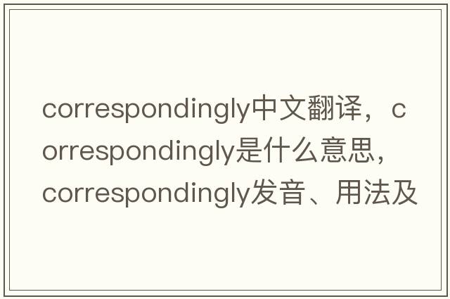 correspondingly中文翻譯，correspondingly是什么意思，correspondingly發(fā)音、用法及例句