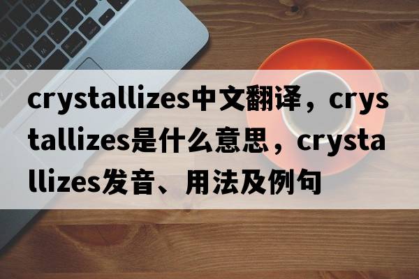 crystallizes中文翻譯，crystallizes是什么意思，crystallizes發(fā)音、用法及例句