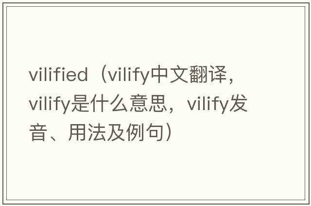 vilified（vilify中文翻譯，vilify是什么意思，vilify發(fā)音、用法及例句）