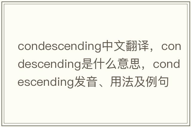 condescending中文翻譯，condescending是什么意思，condescending發(fā)音、用法及例句