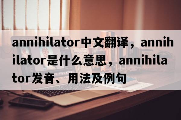 annihilator中文翻譯，annihilator是什么意思，annihilator發(fā)音、用法及例句