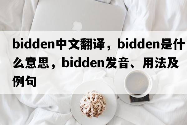 bidden中文翻譯，bidden是什么意思，bidden發(fā)音、用法及例句