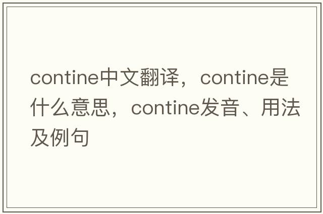 contine中文翻譯，contine是什么意思，contine發(fā)音、用法及例句