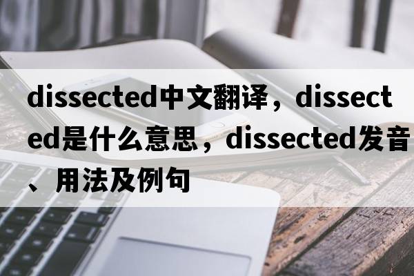 dissected中文翻譯，dissected是什么意思，dissected發(fā)音、用法及例句