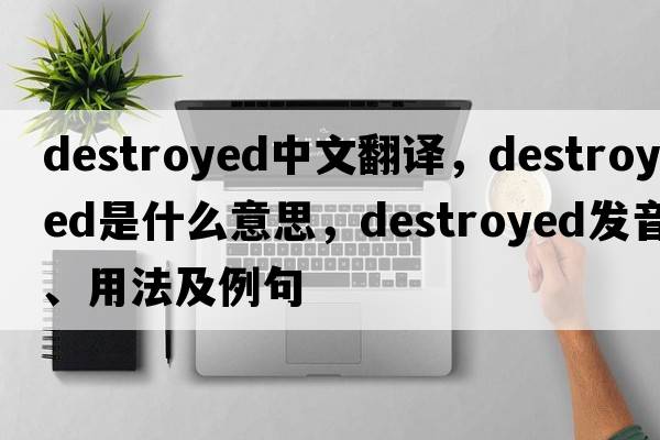 destroyed中文翻譯，destroyed是什么意思，destroyed發(fā)音、用法及例句