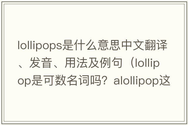 lollipops是什么意思中文翻譯、發(fā)音、用法及例句（lollipop是可數名詞嗎？alollipop這樣說(shuō)對嗎？）