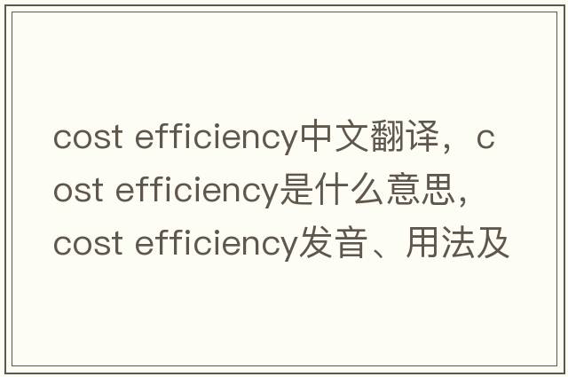cost efficiency中文翻譯，cost efficiency是什么意思，cost efficiency發(fā)音、用法及例句