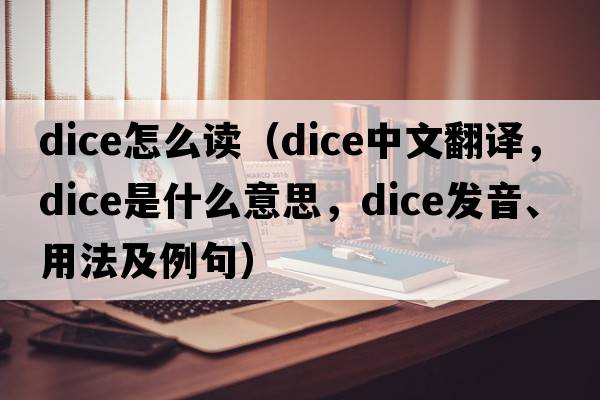dice怎么讀（dice中文翻譯，dice是什么意思，dice發(fā)音、用法及例句）