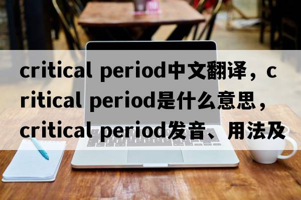 critical period中文翻譯，critical period是什么意思，critical period發(fā)音、用法及例句