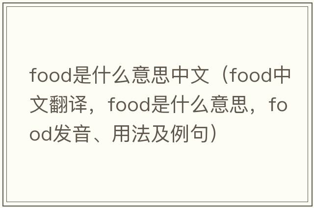 food是什么意思中文（food中文翻譯，food是什么意思，food發(fā)音、用法及例句）