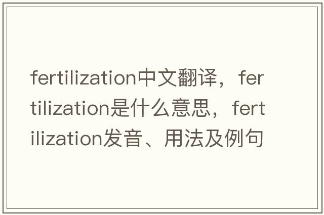 fertilization中文翻譯，fertilization是什么意思，fertilization發(fā)音、用法及例句