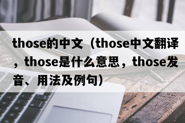 those的中文（those中文翻譯，those是什么意思，those發(fā)音、用法及例句）