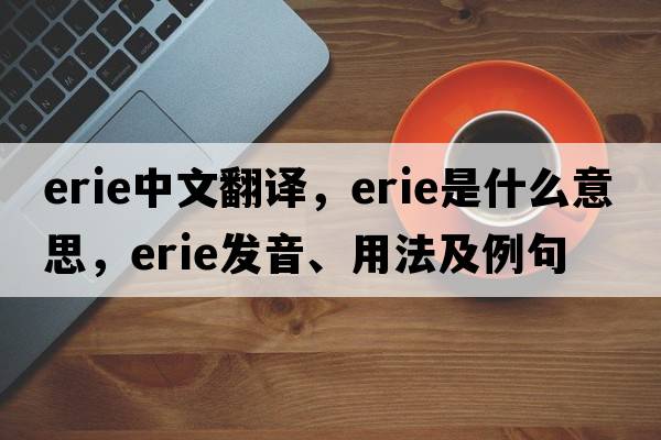 erie中文翻譯，erie是什么意思，erie發(fā)音、用法及例句