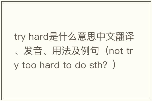 try hard是什么意思中文翻譯、發(fā)音、用法及例句（not try too hard to do sth？）
