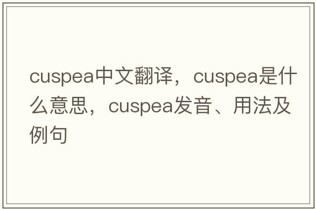 cuspea中文翻譯，cuspea是什么意思，cuspea發(fā)音、用法及例句