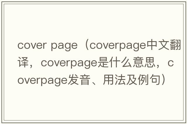 cover page（coverpage中文翻譯，coverpage是什么意思，coverpage發(fā)音、用法及例句）
