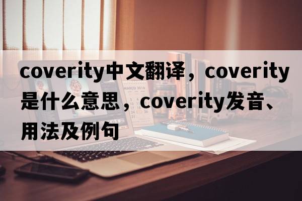 coverity中文翻譯，coverity是什么意思，coverity發(fā)音、用法及例句