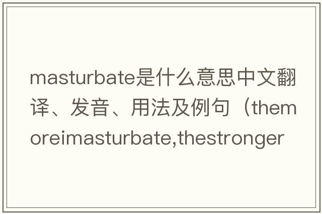 masturbate是什么意思中文翻譯、發(fā)音、用法及例句（ThemoreImasturbate,thestrongerIam？）