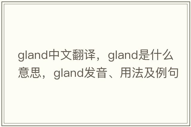 gland中文翻譯，gland是什么意思，gland發(fā)音、用法及例句