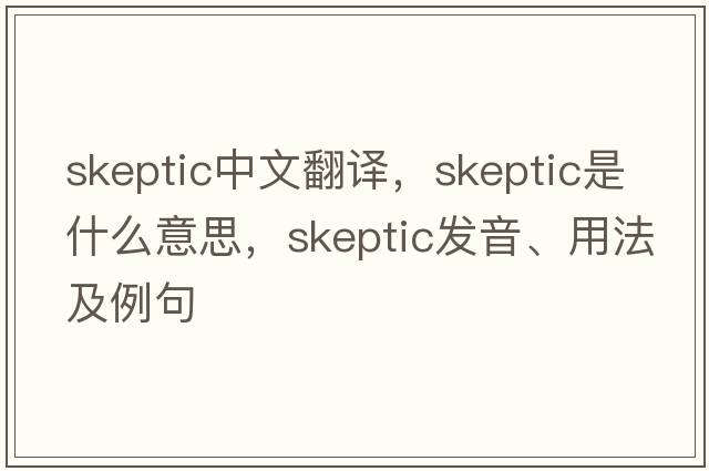 skeptic中文翻譯，skeptic是什么意思，skeptic發(fā)音、用法及例句