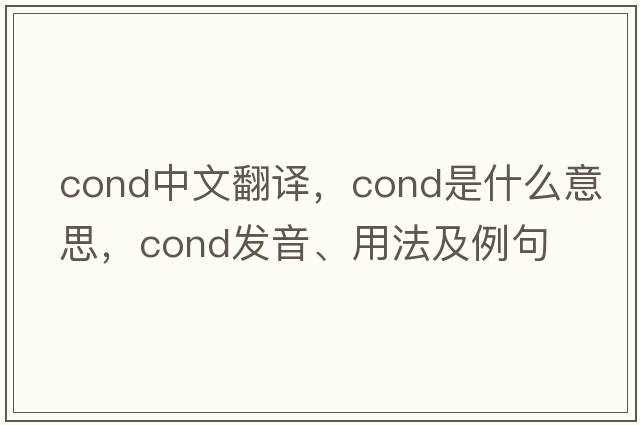 cond中文翻譯，cond是什么意思，cond發(fā)音、用法及例句
