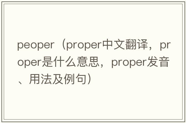 peoper（proper中文翻譯，proper是什么意思，proper發(fā)音、用法及例句）