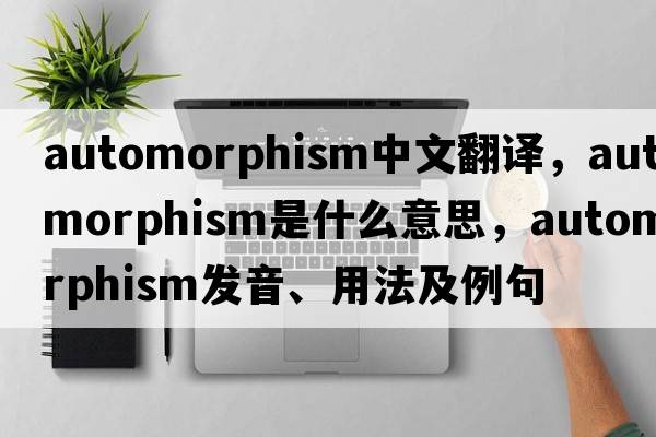 automorphism中文翻譯，automorphism是什么意思，automorphism發(fā)音、用法及例句
