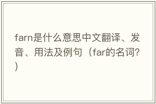FARN是什么意思中文翻譯、發(fā)音、用法及例句（far的名詞？）