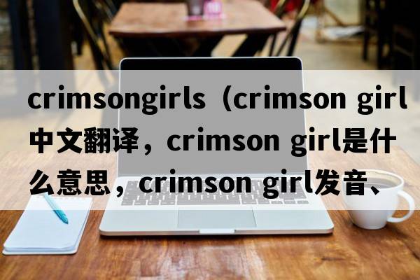 crimsongirls（crimson girl中文翻譯，crimson girl是什么意思，crimson girl發(fā)音、用法及例句）