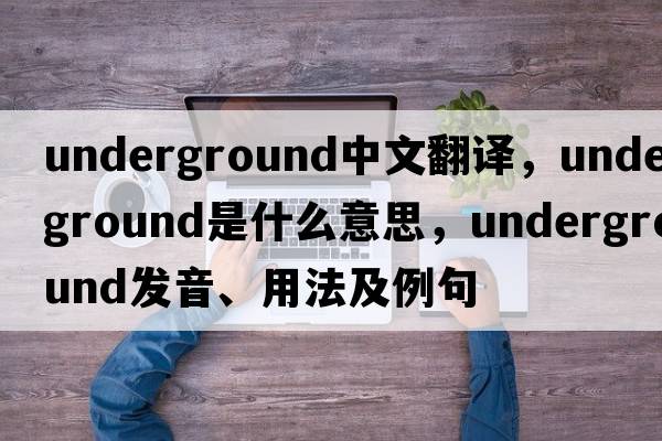underground中文翻譯，underground是什么意思，underground發(fā)音、用法及例句