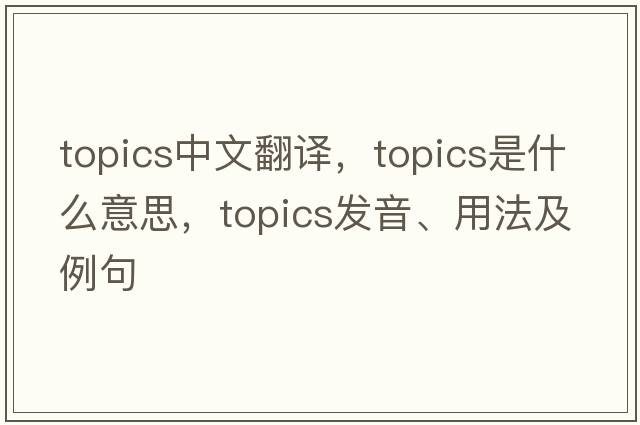 topics中文翻譯，topics是什么意思，topics發(fā)音、用法及例句