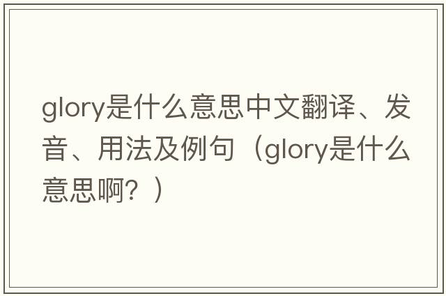 glory是什么意思中文翻譯、發(fā)音、用法及例句（glory是什么意思??？）