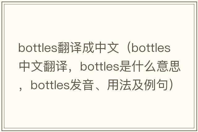 bottles翻譯成中文（bottles中文翻譯，bottles是什么意思，bottles發(fā)音、用法及例句）