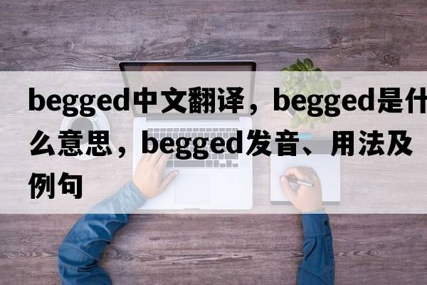begged中文翻譯，begged是什么意思，begged發(fā)音、用法及例句