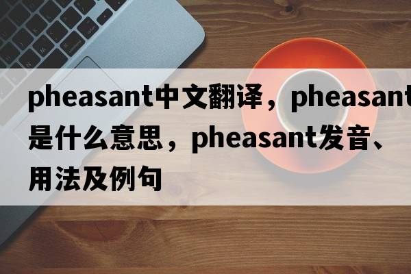 pheasant中文翻譯，pheasant是什么意思，pheasant發(fā)音、用法及例句