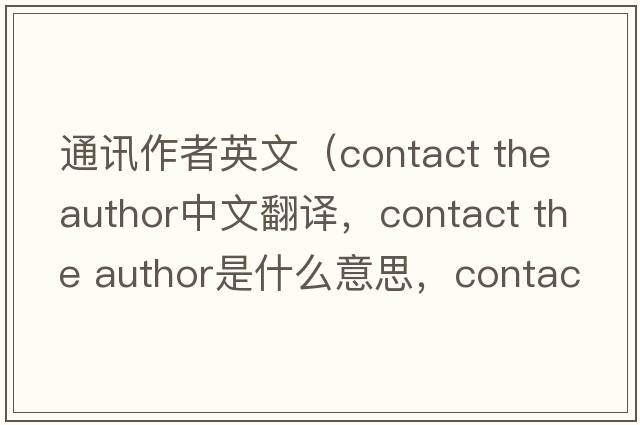 通訊作者英文（contact the author中文翻譯，contact the author是什么意思，contact the author發(fā)音、用法及例句）