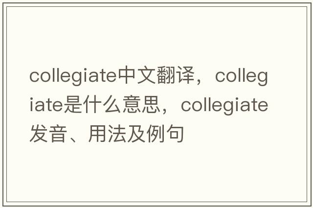 collegiate中文翻譯，collegiate是什么意思，collegiate發(fā)音、用法及例句