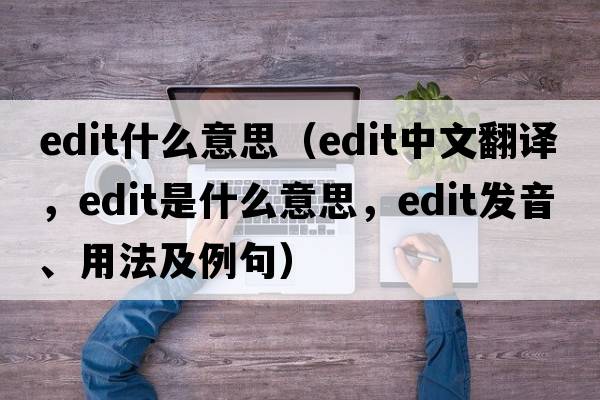 edit什么意思（edit中文翻譯，edit是什么意思，edit發(fā)音、用法及例句）